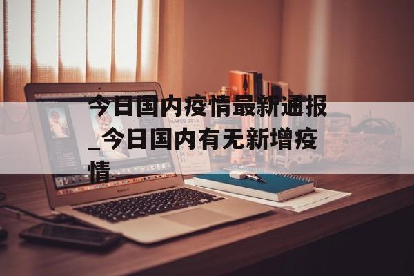 今日国内疫情最新通报_今日国内有无新增疫情